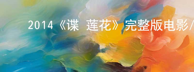 ﻿楚宁宁发布﻿2014《谍·莲花》完整版电影/在线观看/百度云-美剧天堂